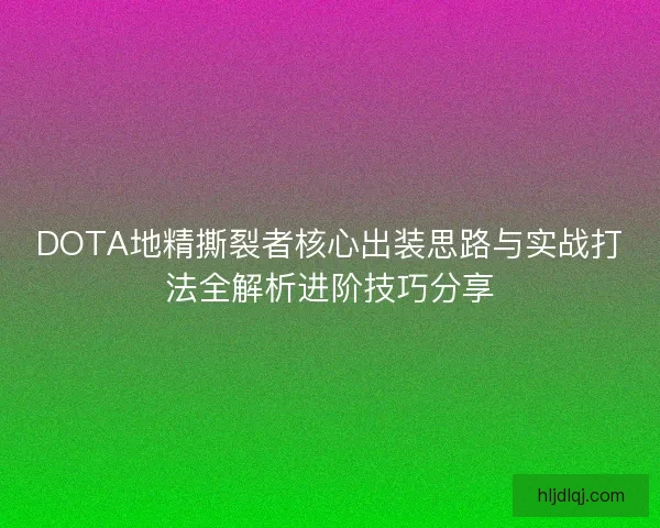DOTA地精撕裂者核心出装思路与实战打法全解析进阶技巧分享